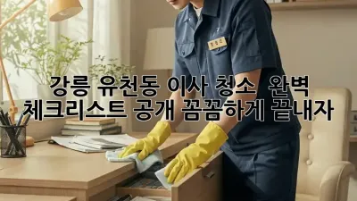 강릉 유천동 이사 청소 ✨ 완벽 체크리스트 공개! 꼼꼼하게 끝내자! 🏡