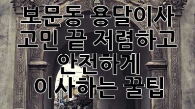 보문동 용달이사🚚 고민 끝! 저렴하고 안전하게 이사하는 꿀팁🍯