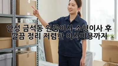 안성 금석동 원룸이사 소형이사 후, 깔끔 정리! 저렴한 이사비용까지? 🎉