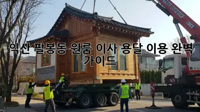 익산 팔봉동 원룸 이사, 용달 이용 완벽 가이드!