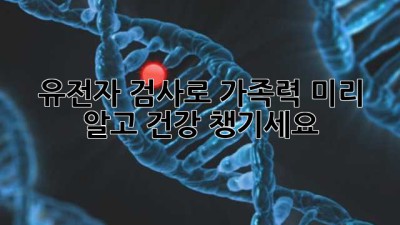 유전자 검사로 가족력, 미리 알고 건강 챙기세요!