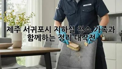 제주 서귀포시 지하실 청소: 가족과 함께하는 정리 대작전!