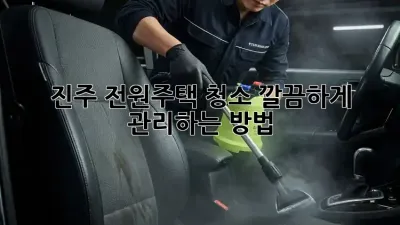 진주 전원주택 청소, 깔끔하게 관리하는 방법!