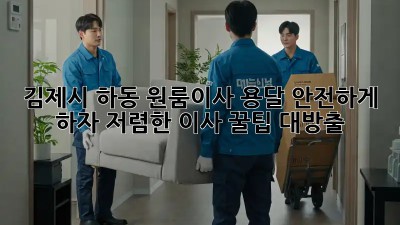 김제시 하동 원룸이사 용달 안전하게 하자! 저렴한 이사 꿀팁 대방출 ✨
